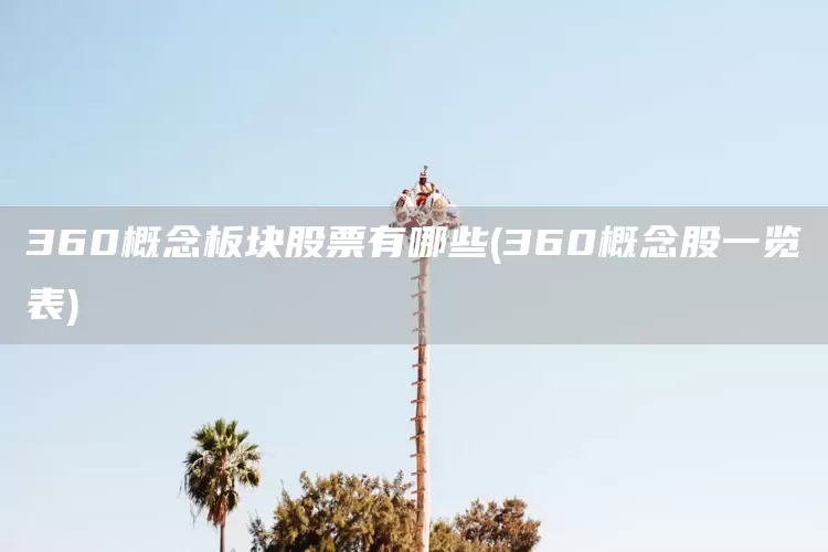 360概念板块股票有哪些(360概念股一览表)(图1)