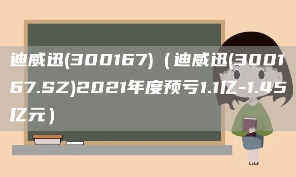 迪威迅(300167)（迪威迅(300167.SZ)2021年度预亏1.1亿-1.45亿元）(图1)