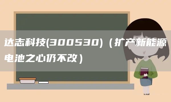 达志科技(300530)（扩产新能源电池之心仍不改）(图1)