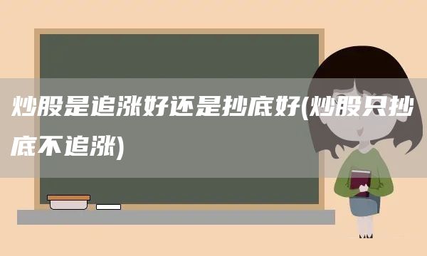 炒股是追涨好还是抄底好(炒股只抄底不追涨)(图1)