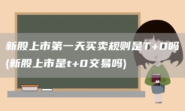 新股上市第一天买卖规则是T+0吗(新股上市是t+0交易吗)(图1)