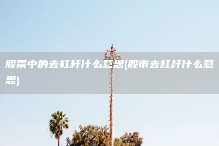 股票中的去杠杆什么意思(股市去杠杆什么意思)(图1)