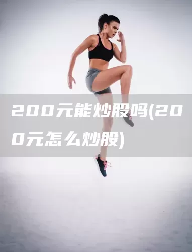 200元能炒股吗(200元怎么炒股)(图1)