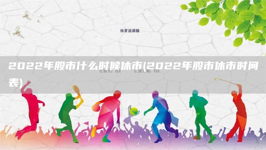 2022年股市什么时候休市(2022年股市休市时间表)(图1)