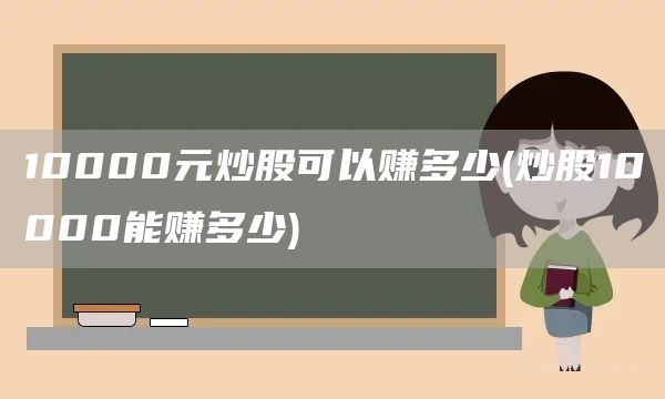 10000元炒股可以赚多少(炒股10000能赚多少)(图1)