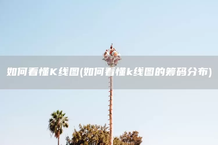 如何看懂K线图(如何看懂k线图的筹码分布)(图1)