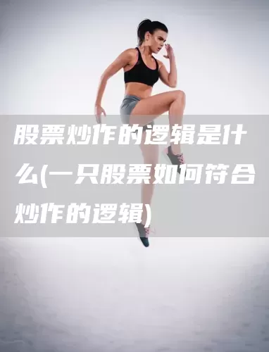 股票炒作的逻辑是什么(一只股票如何符合炒作的逻辑)(图1)