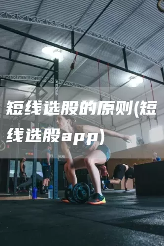 短线选股的原则(短线选股app)(图1)