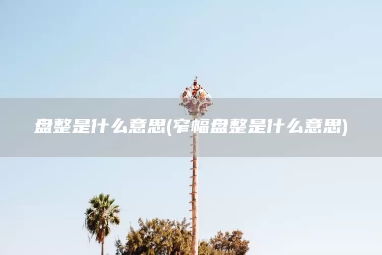 盘整是什么意思(窄幅盘整是什么意思)(图1)