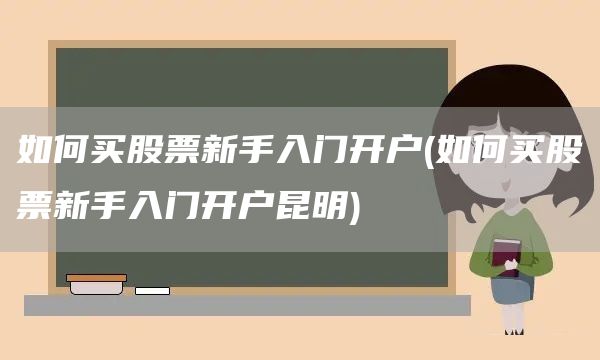 如何买股票新手入门开户(如何买股票新手入门开户昆明)(图1)