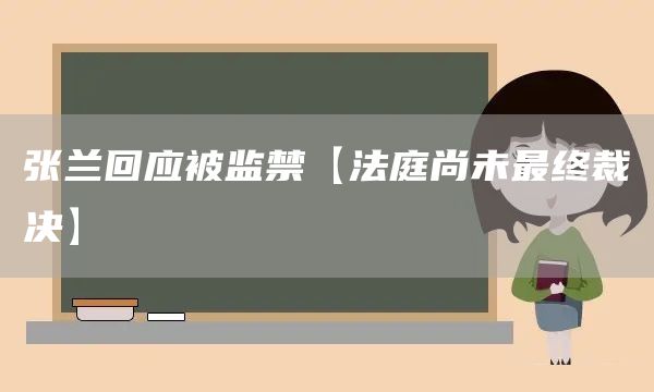 张兰回应被监禁【法庭尚未最终裁决】(图1)