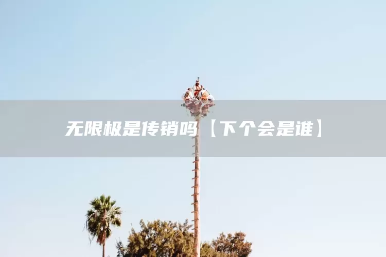 无限极是传销吗【下个会是谁】(图1)