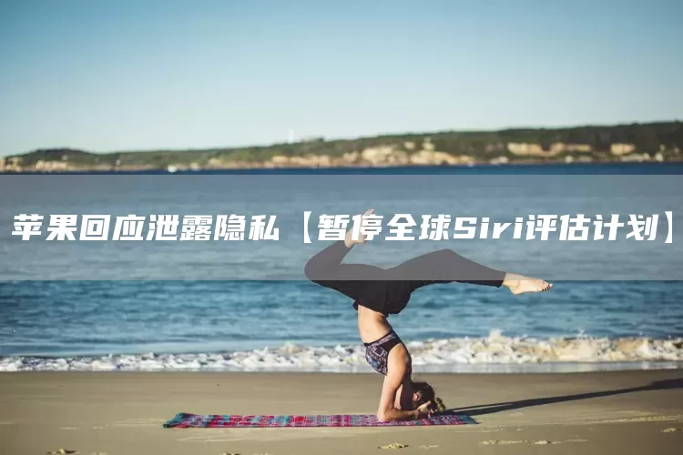 苹果回应泄露隐私【暂停全球Siri评估计划】(图1)