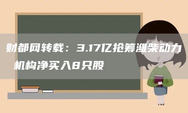 财都网转载：3.17亿抢筹潍柴动力 机构净买入8只股(图1)