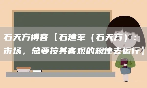 石天方博客【石建军（石天方）：市场，总要按其客观的规律去运行】(图1)