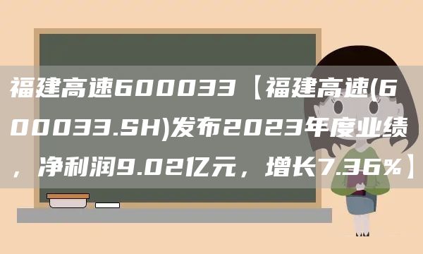 福建高速600033【福建高速(600033.SH)发布2023年度业绩，净利润9.02亿元，增长7.36%】(图1)