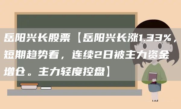 岳阳兴长股票【岳阳兴长涨1.33%，短期趋势看，连续2日被主力资金增仓。主力轻度控盘】(图1)