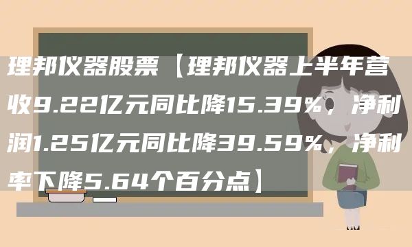 理邦仪器股票【理邦仪器上半年营收9.22亿元同比降15.39%，净利润1.25亿元同比降39.59%，净利率下降5.64个百分点】(图1)