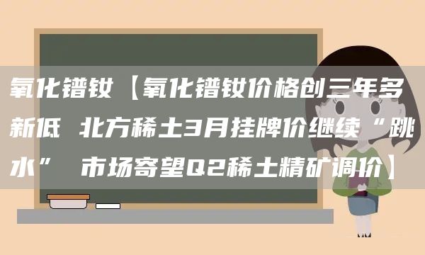 氧化镨钕【氧化镨钕价格创三年多新低 北方稀土3月挂牌价继续“跳水” 市场寄望Q2稀土精矿调价】(图1)