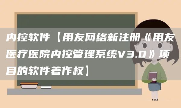 内控软件【用友网络新注册《用友医疗医院内控管理系统V3.0》项目的软件著作权】(图1)