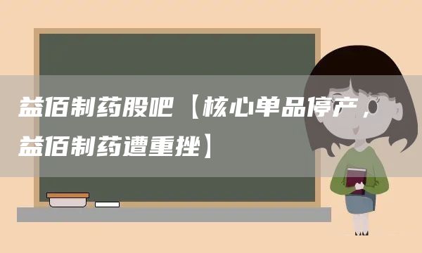 益佰制药股吧【核心单品停产， 益佰制药遭重挫】(图1)