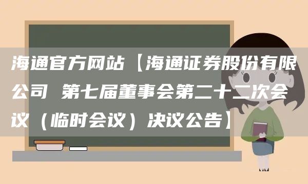 海通官方网站【海通证券股份有限公司 第七届董事会第二十二次会议（临时会议）决议公告】(图1)