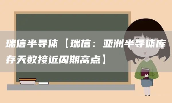 瑞信半导体【瑞信：亚洲半导体库存天数接近周期高点】(图1)