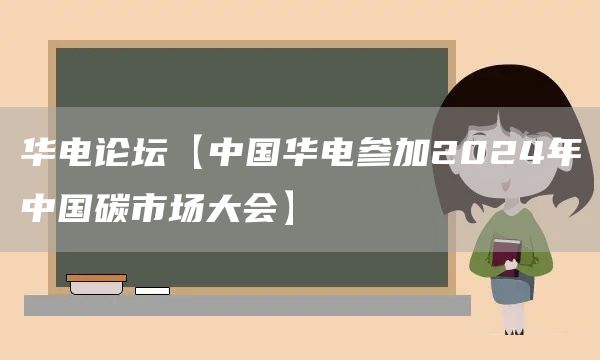 华电论坛【中国华电参加2024年中国碳市场大会】(图1)