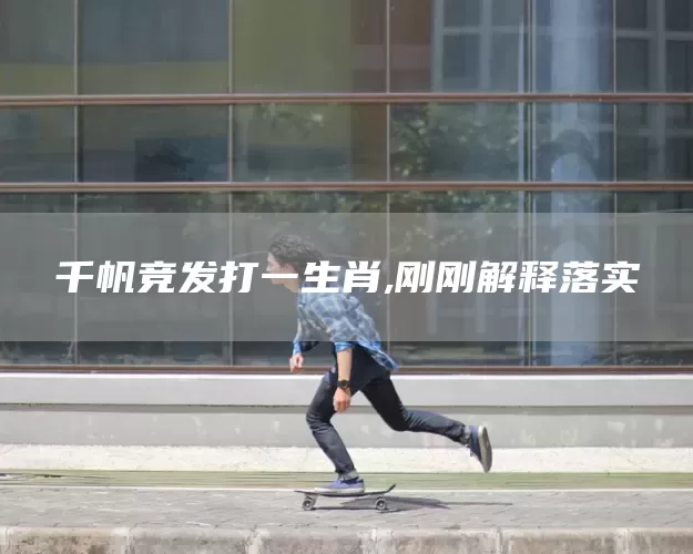 千帆竞发打一生肖,刚刚解释落实(图1)