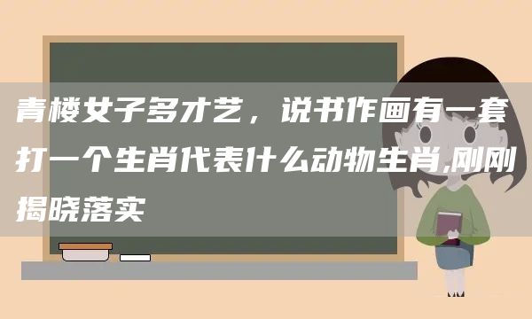 青楼女子多才艺，说书作画有一套打一个生肖代表什么动物生肖,刚刚揭晓落实(图1)