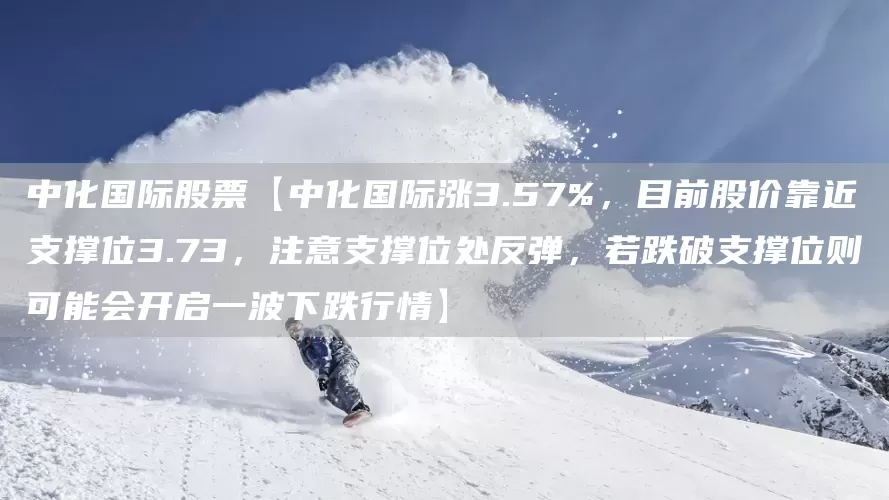 中化国际股票【中化国际涨3.57%，目前股价靠近支撑位3.73，注意支撑位处反弹，若跌破支撑位则可能会开启一波下跌行情】(图1)