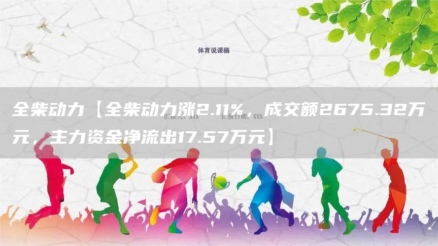 全柴动力【全柴动力涨2.11%，成交额2675.32万元，主力资金净流出17.57万元】(图1)