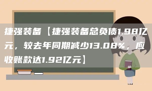 捷强装备【捷强装备总负债1.98亿元，较去年同期减少13.08%，应收账款达1.92亿元】(图1)