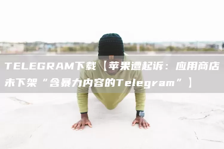 TELEGRAM下载【苹果遭起诉：应用商店未下架“含暴力内容的Telegram”】(图1)