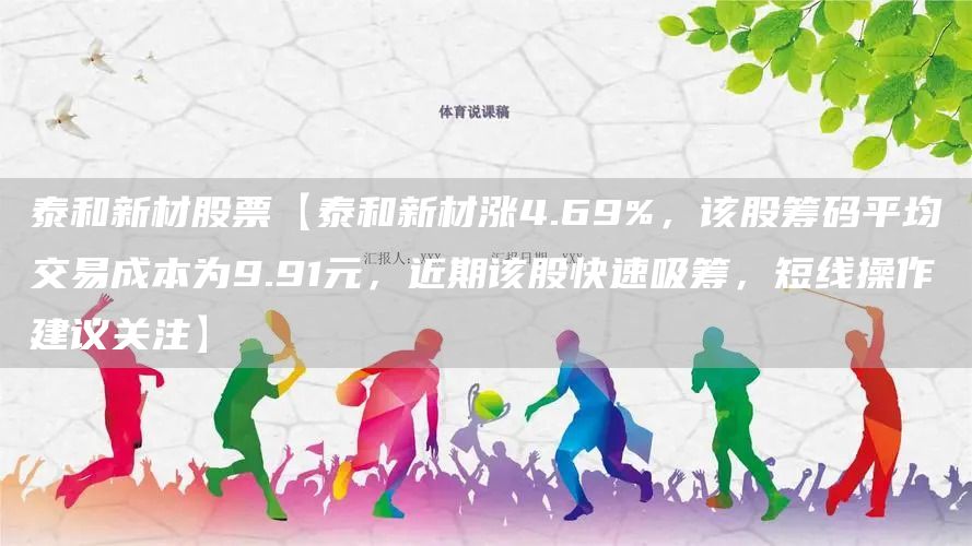 泰和新材股票【泰和新材涨4.69%，该股筹码平均交易成本为9.91元，近期该股快速吸筹，短线操作建议关注】(图1)