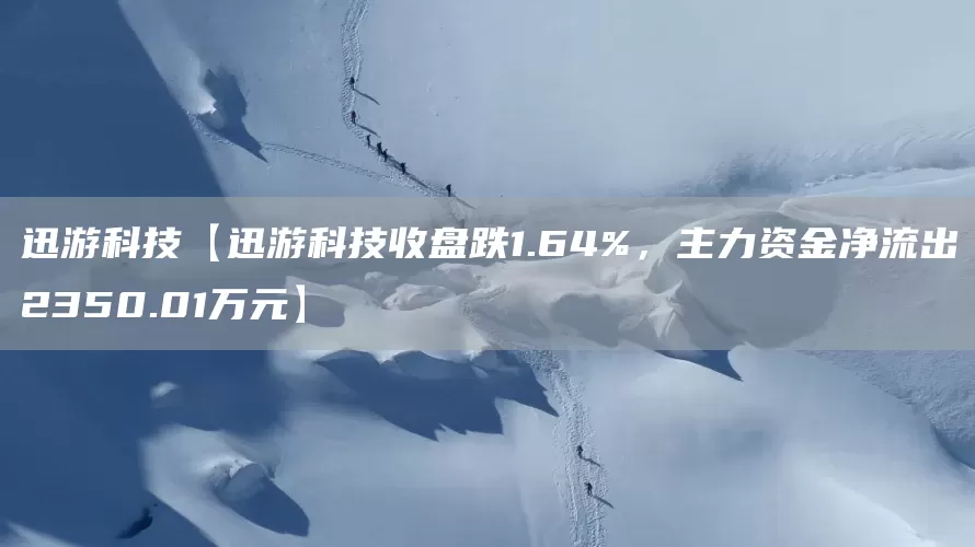 迅游科技【迅游科技收盘跌1.64%，主力资金净流出2350.01万元】(图1)