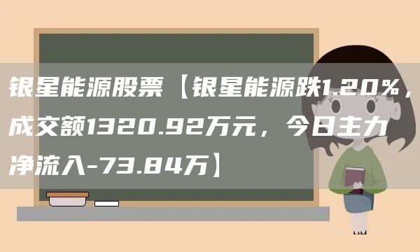 银星能源股票【银星能源跌1.20%，成交额1320.92万元，今日主力净流入-73.84万】(图1)