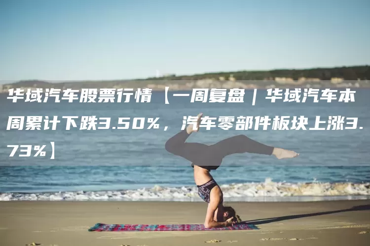 华域汽车股票行情【一周复盘｜华域汽车本周累计下跌3.50%，汽车零部件板块上涨3.73%】(图1)