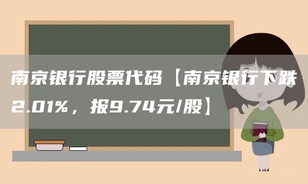 南京银行股票代码【南京银行下跌2.01%，报9.74元/股】(图1)