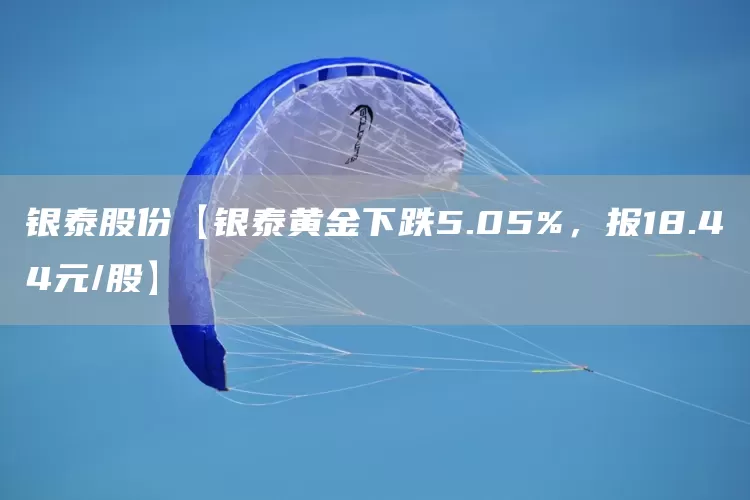 银泰股份【银泰黄金下跌5.05%，报18.44元/股】(图1)