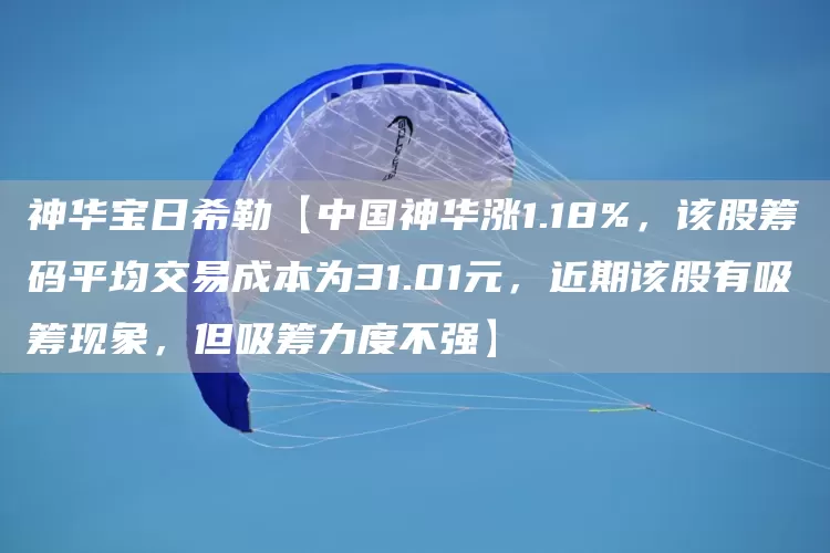 神华宝日希勒【中国神华涨1.18%，该股筹码平均交易成本为31.01元，近期该股有吸筹现象，但吸筹力度不强】(图1)