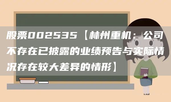 股票002535【林州重机：公司不存在已披露的业绩预告与实际情况存在较大差异的情形】(图1)