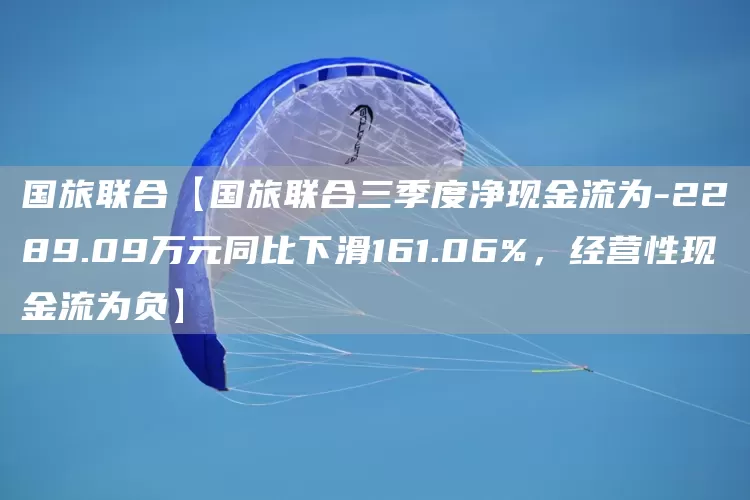 国旅联合【国旅联合三季度净现金流为-2289.09万元同比下滑161.06%，经营性现金流为负】(图1)