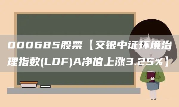 000685股票【交银中证环境治理指数(LOF)A净值上涨3.25%】(图1)