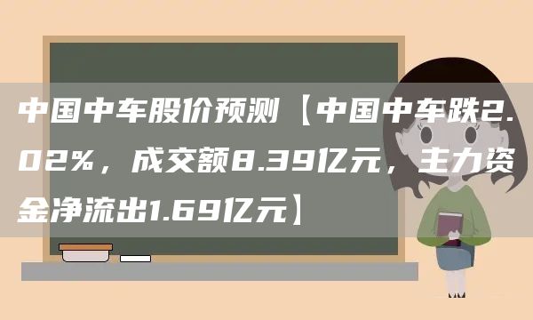 中国中车股价预测【中国中车跌2.02%，成交额8.39亿元，主力资金净流出1.69亿元】(图1)