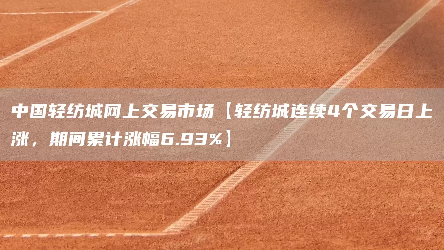 中国轻纺城网上交易市场【轻纺城连续4个交易日上涨，期间累计涨幅6.93%】(图1)