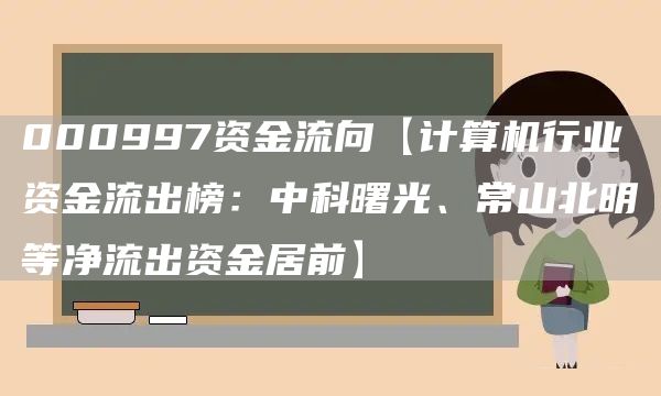 000997资金流向【计算机行业资金流出榜：中科曙光、常山北明等净流出资金居前】(图1)