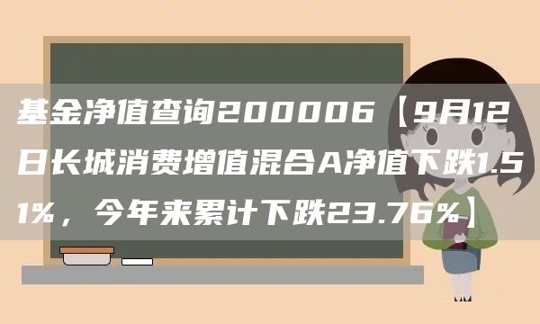 基金净值查询200006【9月12日长城消费增值混合A净值下跌1.51%，今年来累计下跌23.76%】(图1)