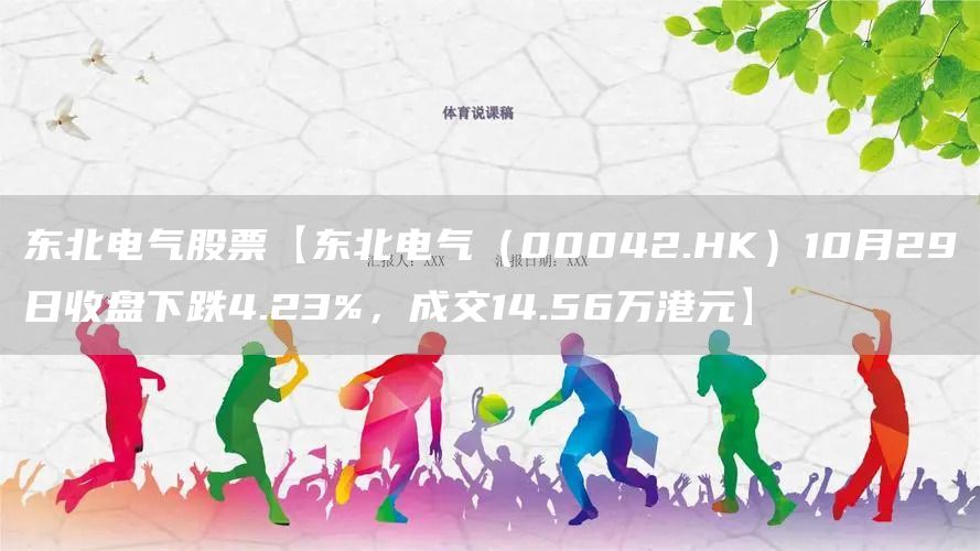 东北电气股票【东北电气（00042.HK）10月29日收盘下跌4.23%，成交14.56万港元】(图1)