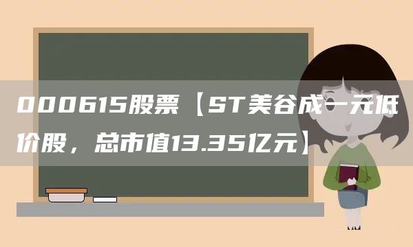 000615股票【ST美谷成一元低价股，总市值13.35亿元】(图1)